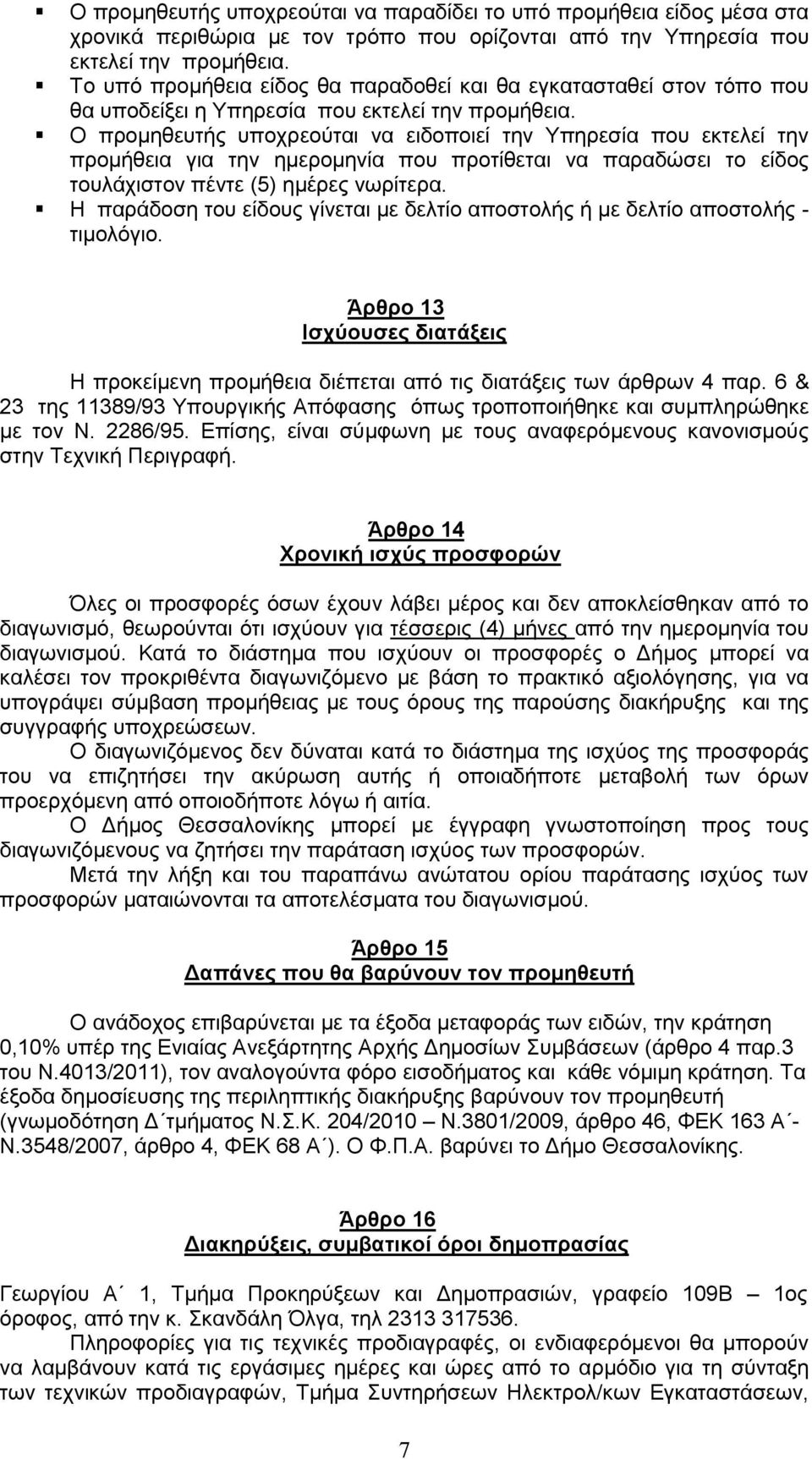 Ο προμηθευτής υποχρεούται να ειδοποιεί την Υπηρεσία που εκτελεί την προμήθεια για την ημερομηνία που προτίθεται να παραδώσει το είδος τουλάχιστον πέντε (5) ημέρες νωρίτερα.