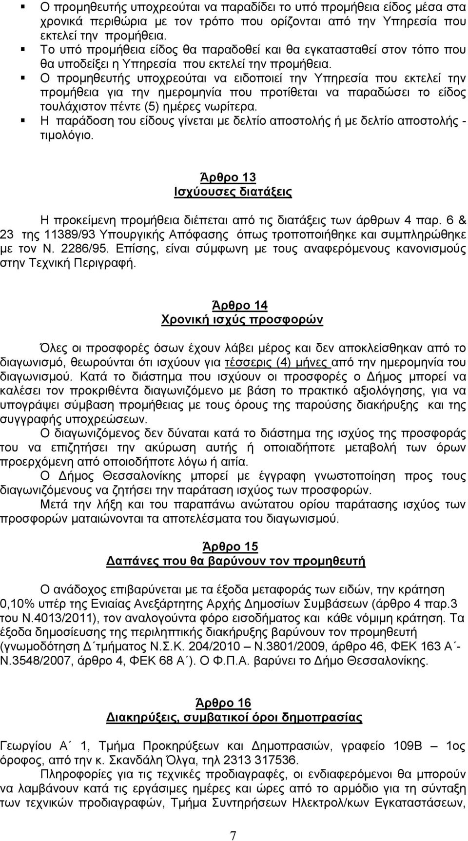 Ο προμηθευτής υποχρεούται να ειδοποιεί την Υπηρεσία που εκτελεί την προμήθεια για την ημερομηνία που προτίθεται να παραδώσει το είδος τουλάχιστον πέντε (5) ημέρες νωρίτερα.