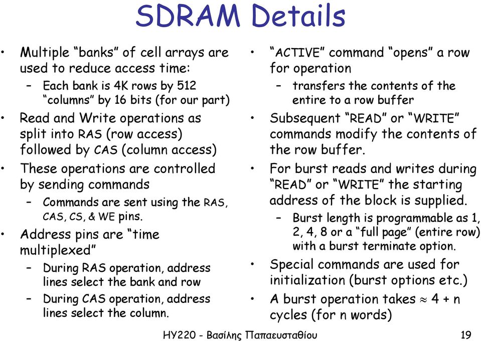 Address pins are time multiplexed During RAS operation, address lines select the bank and row During CAS operation, address lines select the column.