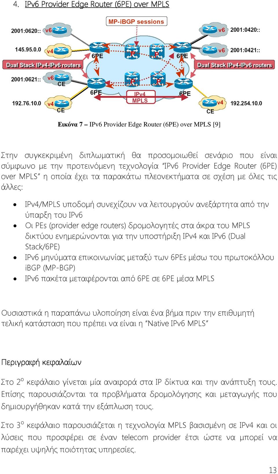 Οι PEs (provider edge routers) δρομολογητές στα άκρα του MPLS δικτύου ενημερώνονται για την υποστήριξη IPv4 και IPv6 (Dual Stack/6PE) IPv6 μηνύματα επικοινωνίας μεταξύ των 6PEs μέσω του πρωτοκόλλου