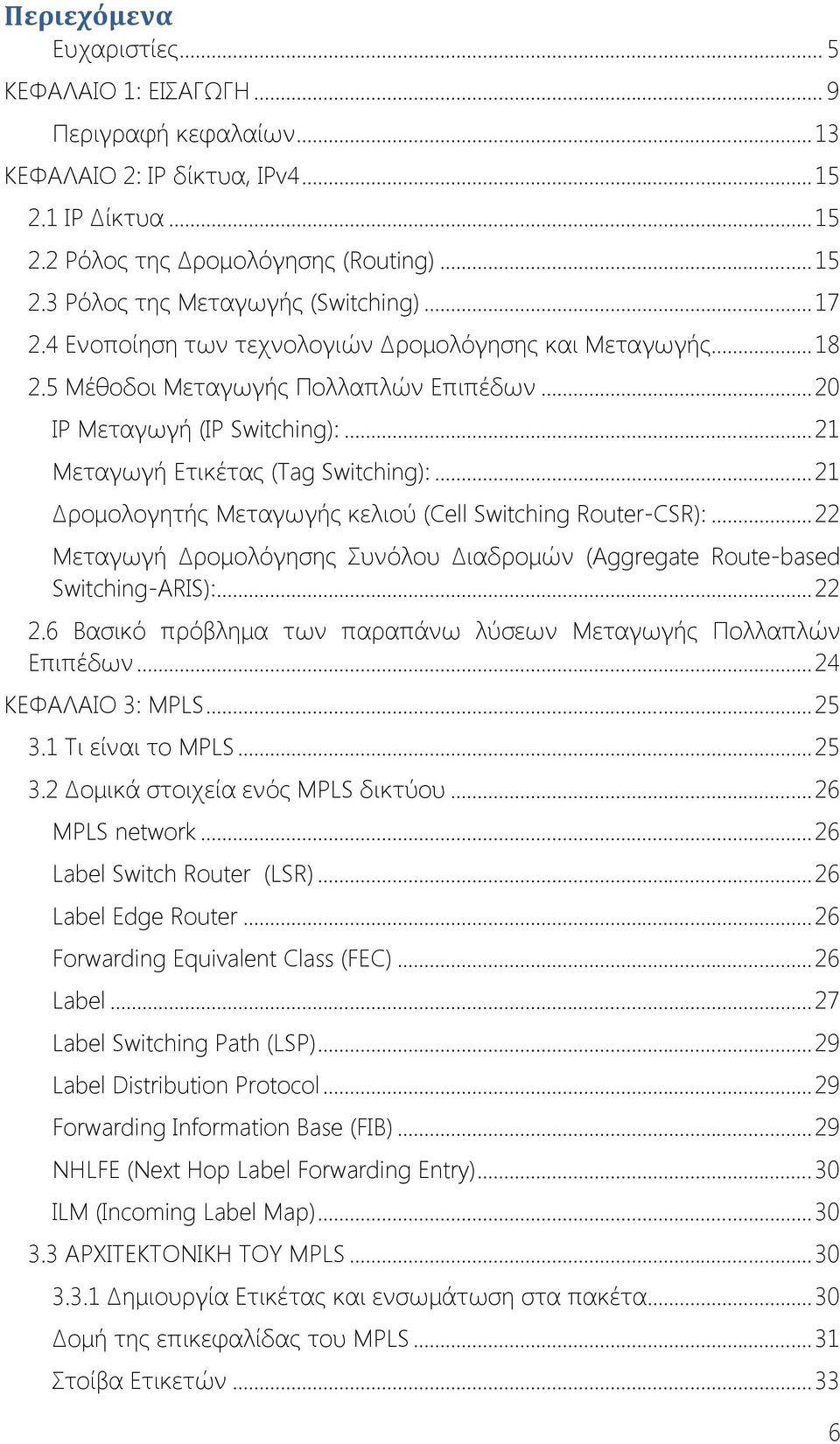 .. 21 Δρομολογητής Μεταγωγής κελιού (Cell Switching Router-CSR):... 22 Μεταγωγή Δρομολόγησης Συνόλου Διαδρομών (Aggregate Route-based Switching-ARIS):... 22 2.