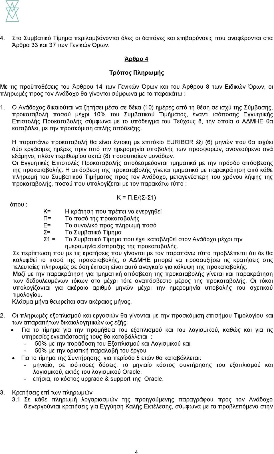 Ο Ανάδοχος δικαιούται να ζητήσει μέσα σε δέκα (10) ημέρες από τη θέση σε ισχύ της Σύμβασης, προκαταβολή ποσού μέχρι 10% του Συμβατικού Τιμήματος, έναντι ισόποσης Εγγυητικής Επιστολής Προκαταβολής