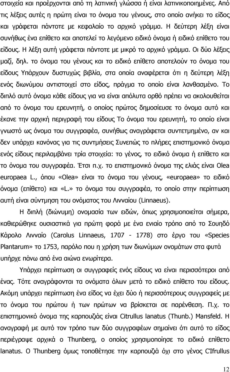 Η δεύτερη λέξη είναι συνήθως ένα επίθετο και αποτελεί το λεγόµενο ειδικό όνοµα ή ειδικό επίθετο του είδους. Η λέξη αυτή γράφεται πάντοτε µε µικρό το αρχικό γράµµα. Οι δύο λέξεις µαζί, δηλ.