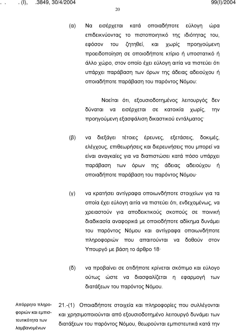 εισέρχεται σε κατοικία χωρίς, την προηγούμενη εξασφάλιση δικαστικού εντάλματος (β) να διεξάγει τέτοιες έρευνες, εξετάσεις, δοκιμές, ελέγχους, επιθεωρήσεις και διερευνήσεις που μπορεί να είναι