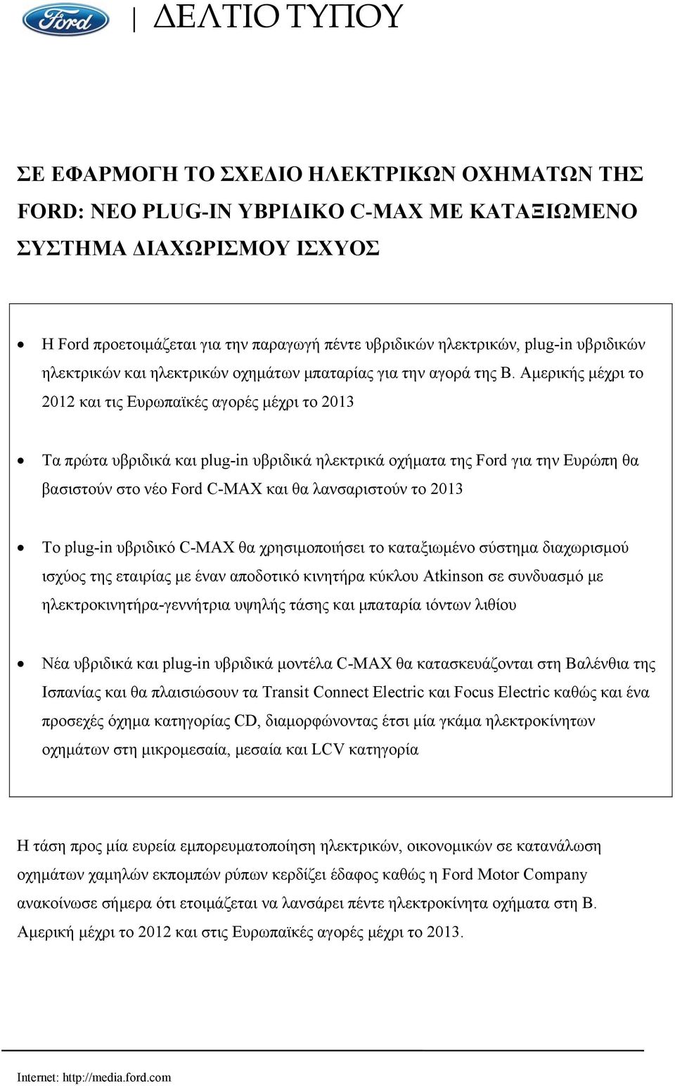 Αμερικής μέχρι το 2012 και τις Ευρωπαϊκές αγορές μέχρι το 2013 Τα πρώτα υβριδικά και plug-in υβριδικά ηλεκτρικά οχήματα της Ford για την Ευρώπη θα βασιστούν στο νέο Ford C-MAX και θα λανσαριστούν το