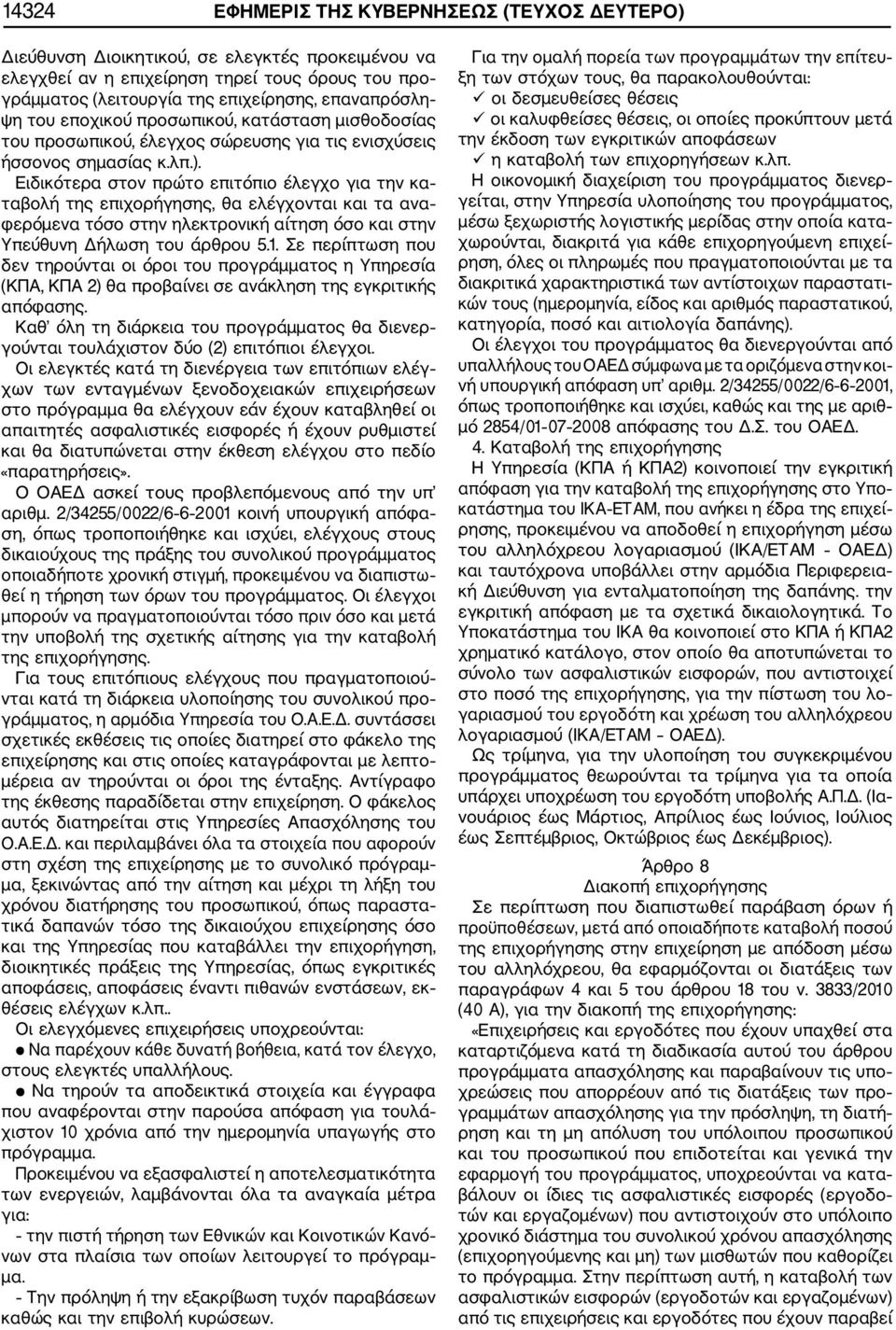 Ειδικότερα στον πρώτο επιτόπιο έλεγχο για την κα ταβολή της επιχορήγησης, θα ελέγχονται και τα ανα φερόμενα τόσο στην ηλεκτρονική αίτηση όσο και στην Υπεύθυνη Δήλωση του άρθρου 5.1.