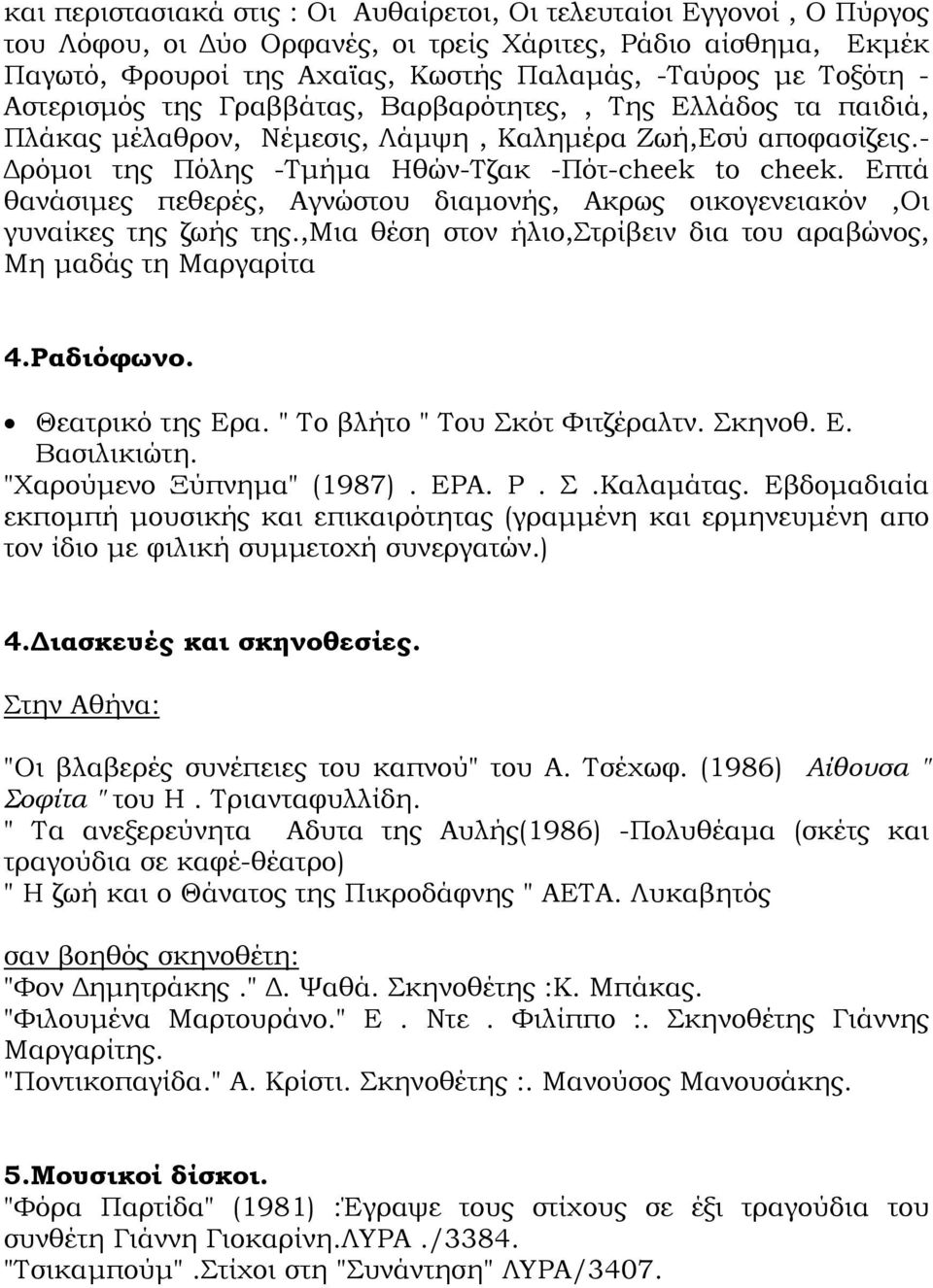 Επτά θανάσιμες πεθερές, Αγνώστου διαμονής, Ακρως οικογενειακόν,οι γυναίκες της ζωής της.,μια θέση στον ήλιο,στρίβειν δια του αραβώνος, Μη μαδάς τη Μαργαρίτα 4.Ραδιόφωνο. Θεατρικό της Ερα.