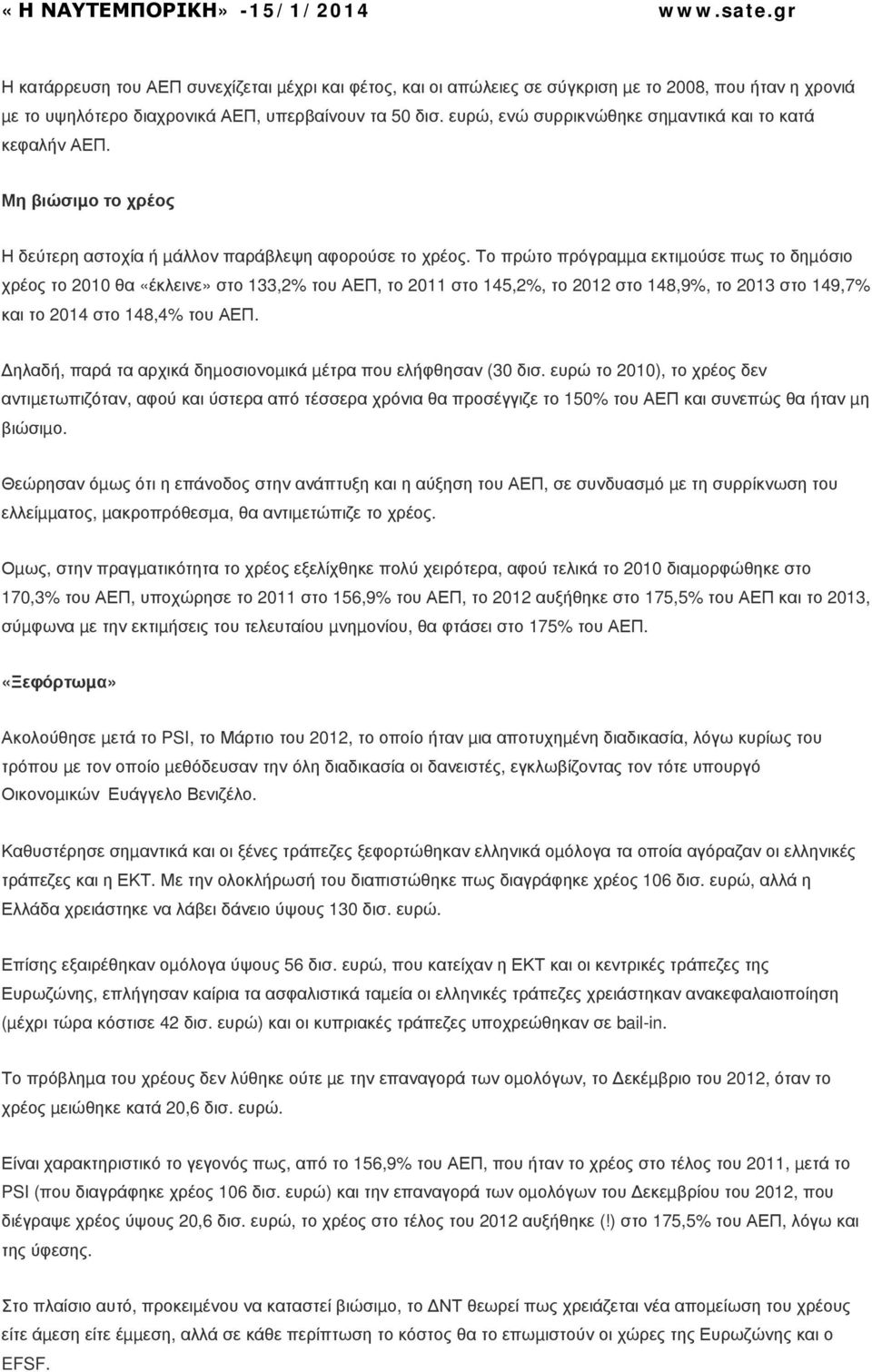 Το πρώτο πρόγραµµα εκτιµούσε πως το δηµόσιο χρέος το 2010 θα «έκλεινε» στο 133,2% του ΑΕΠ, το 2011 στο 145,2%, το 2012 στο 148,9%, το 2013 στο 149,7% και το 2014 στο 148,4% του ΑΕΠ.