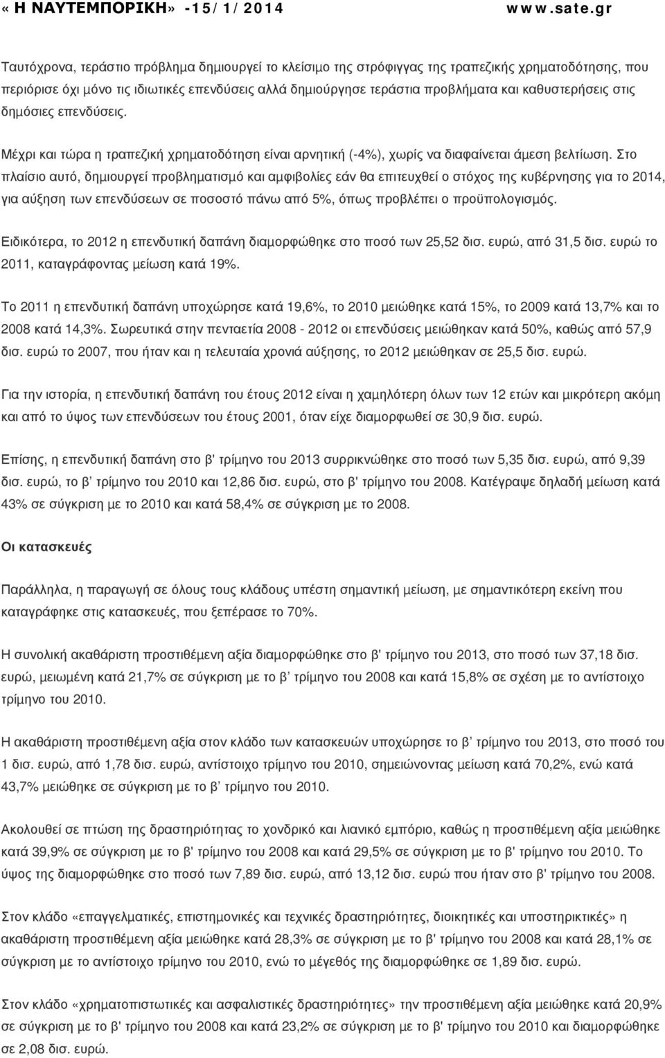 Στο πλαίσιο αυτό, δηµιουργεί προβληµατισµό και αµφιβολίες εάν θα επιτευχθεί ο στόχος της κυβέρνησης για το 2014, για αύξηση των επενδύσεων σε ποσοστό πάνω από 5%, όπως προβλέπει ο προϋπολογισµός.