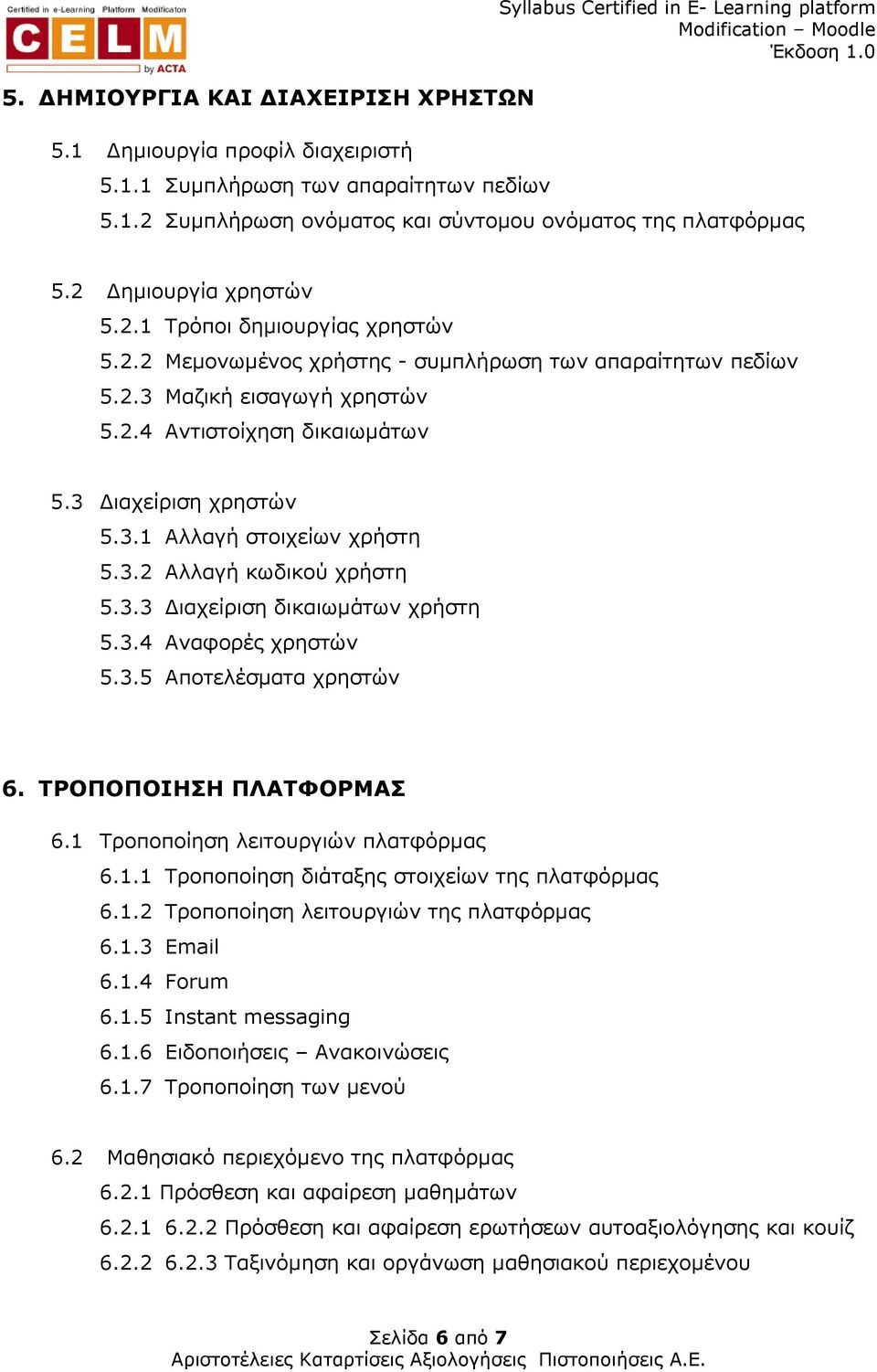 3.1 Αλλαγή στοιχείων χρήστη 5.3.2 Αλλαγή κωδικού χρήστη 5.3.3 ιαχείριση δικαιωµάτων χρήστη 5.3.4 Αναφορές χρηστών 5.3.5 Αποτελέσµατα χρηστών 6. ΤΡΟΠΟΠΟΙΗΣΗ ΠΛΑΤΦΟΡΜΑΣ 6.