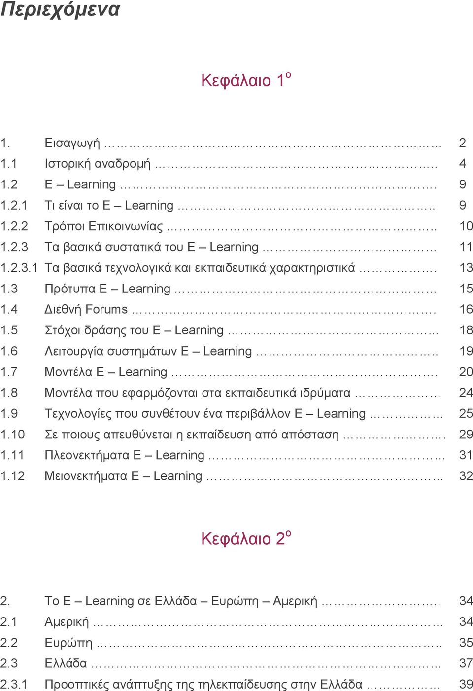 6 Λειτουργία συστημάτων E Learning.. 19 1.7 Μοντέλα E Learning. 20 1.8 Μοντέλα που εφαρμόζονται στα εκπαιδευτικά ιδρύματα 24 1.9 Τεχνολογίες που συνθέτουν ένα περιβάλλον E Learning 25 1.