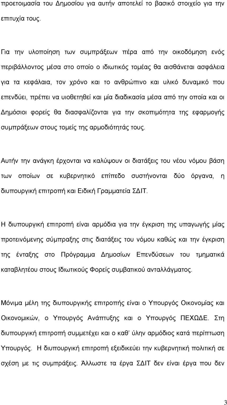 επενδύει, πρέπει να υιοθετηθεί και µία διαδικασία µέσα από την οποία και οι ηµόσιοι φορείς θα διασφαλίζονται για την σκοπιµότητα της εφαρµογής συµπράξεων στους τοµείς της αρµοδιότητάς τους.