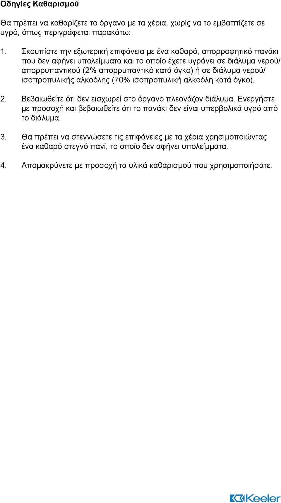 σε διάλυμα νερού/ ισοπροπυλικής αλκοόλης (70% ισοπροπυλική αλκοόλη κατά όγκο). 2. Βεβαιωθείτε ότι δεν εισχωρεί στο όργανο πλεονάζον διάλυμα.