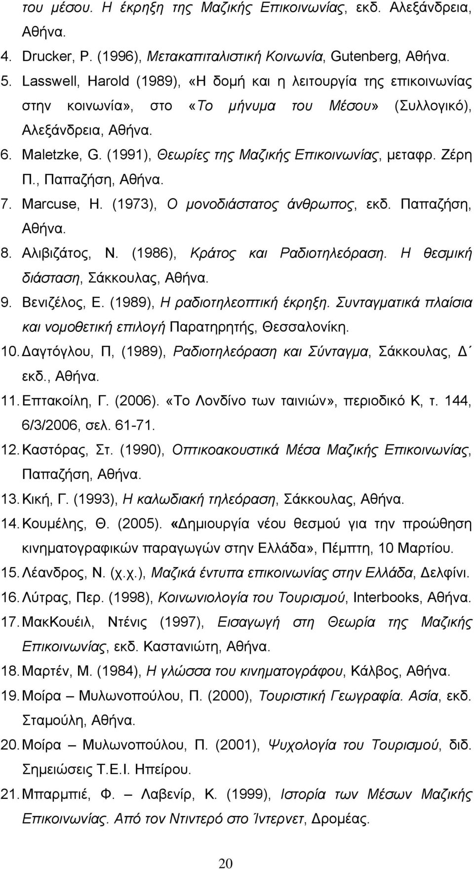 (1991), Θεωρίες της Μαζικής Επικοινωνίας, μεταφρ. Ζέρη Π., Παπαζήση, Αθήνα. 7. Marcuse, H. (1973), Ο μονοδιάστατος άνθρωπος, εκδ. Παπαζήση, Αθήνα. 8. Αλιβιζάτος, Ν. (1986), Κράτος και Ραδιοτηλεόραση.