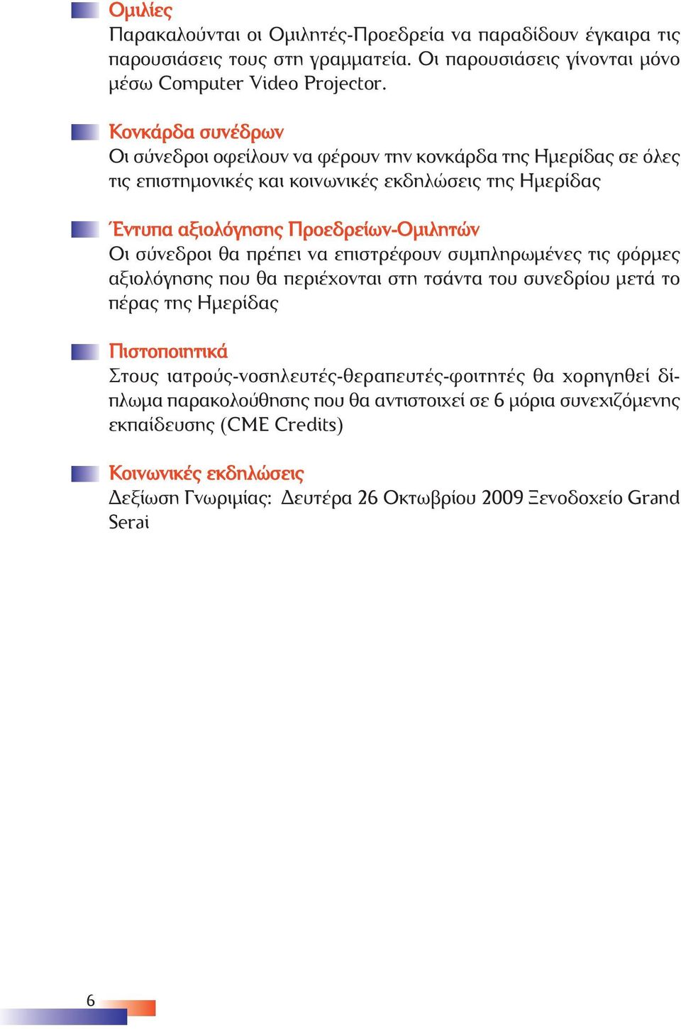 σύνεδροι θα πρέπει να επιστρέφουν συµπληρωµένες τις φόρµες αξιολόγησης που θα περιέχονται στη τσάντα του συνεδρίου µετά το πέρας της Ηµερίδας Πιστοποιητικά Στους
