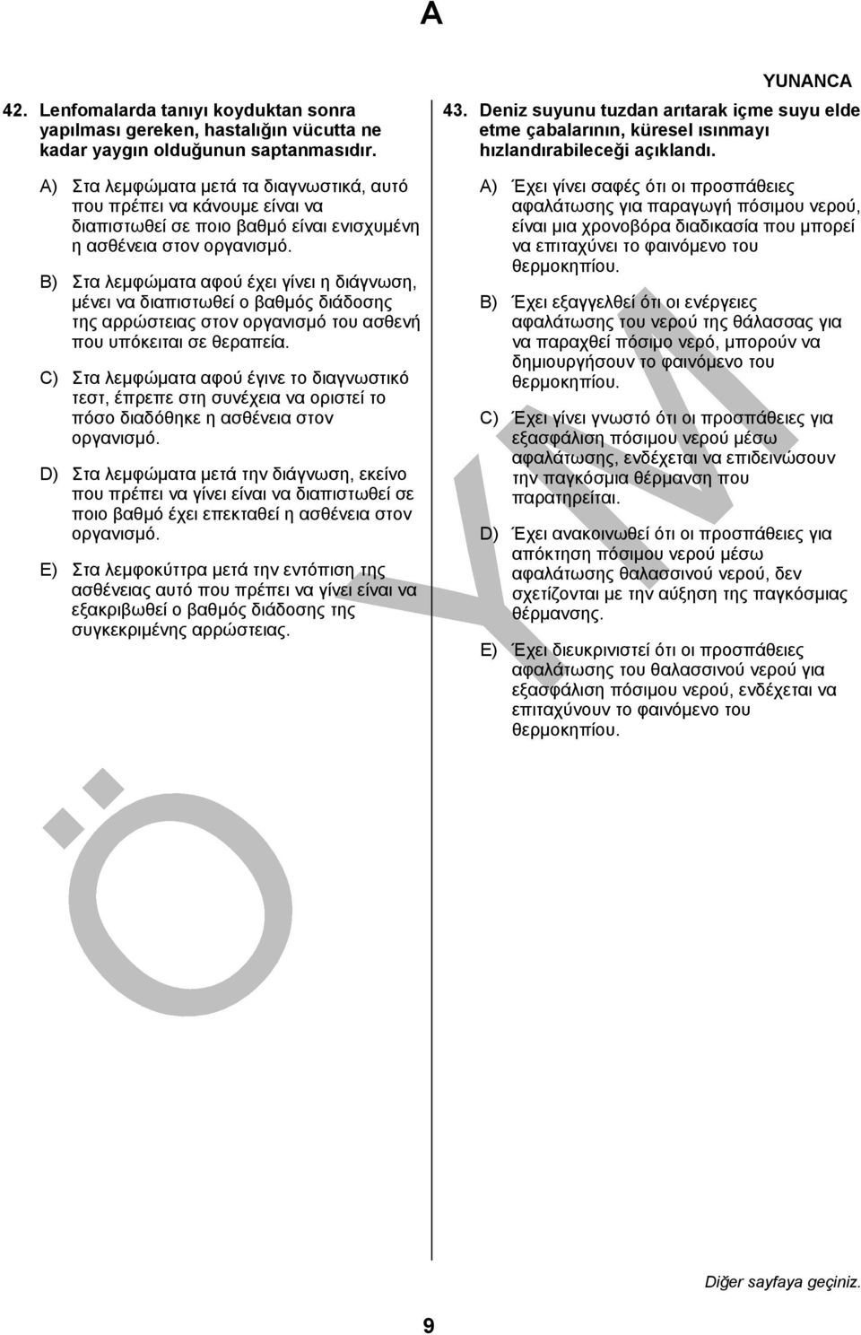 B) Στα λεμφώματα αφού έχει γίνει η διάγνωση, μένει να διαπιστωθεί ο βαθμός διάδοσης της αρρώστειας στον οργανισμό του ασθενή που υπόκειται σε θεραπεία.