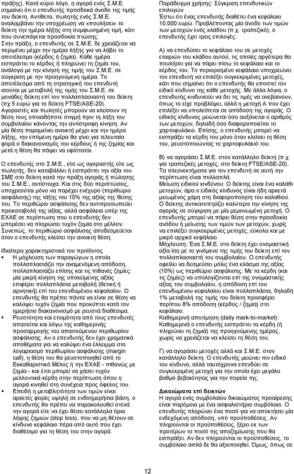 Κάθε ημέρα εισπράττει το κέρδος ή πληρώνει τη ζημία του, ανάλογα με την κίνηση της τιμής του Σ.Μ.Ε. σε σύγκριση με την προηγούμενη ημέρα.
