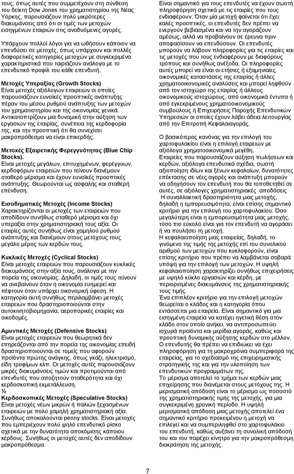 Υπάρχουν πολλοί λόγοι για να ωθήσουν κάποιον να επενδύσει σε μετοχές, όπως υπάρχουν και πολλές διαφορετικές κατηγορίες μετοχών με συγκεκριμένα χαρακτηριστικά που ταιριάζουν ανάλογα με το επενδυτικό