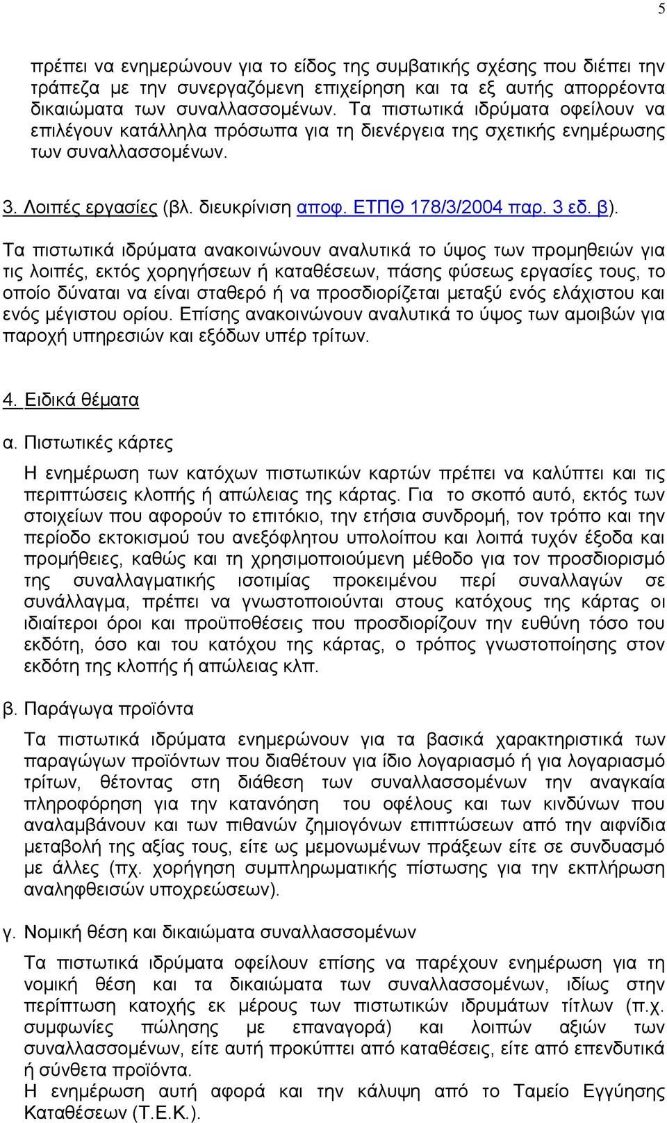 Σα πηζησηηθά ηδξχκαηα αλαθνηλψλνπλ αλαιπηηθά ην χςνο ησλ πξνκεζεηψλ γηα ηηο ινηπέο, εθηφο ρνξεγήζεσλ ή θαηαζέζεσλ, πάζεο θχζεσο εξγαζίεο ηνπο, ην νπνίν δχλαηαη λα είλαη ζηαζεξφ ή λα πξνζδηνξίδεηαη