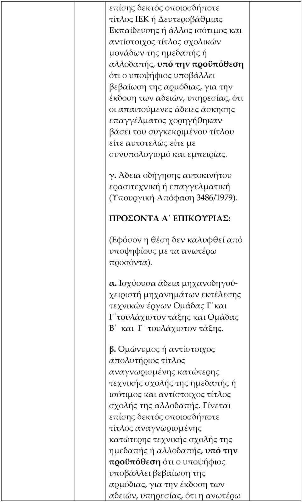 εμπειρίας. γ. Άδεια οδήγησης αυτοκινήτου ερασιτεχνική ή επαγγελματική (Υπουργική Απόφαση 3486/1979). ΠΡΟΣΟΝΤΑ Α ΕΠΙΚΟΥΡΙΑΣ: (Εφόσον η θέση δεν καλυφθεί από υποψηφίους με τα ανωτέρω προσόντα). α. Ισχύουσα άδεια μηχανοδηγούχειριστή μηχανημάτων εκτέλεσης τεχνικών έργων Ομάδας Γ και Γ τουλάχιστον τάξης και Ομάδας Β και Γ τουλάχιστον τάξης.