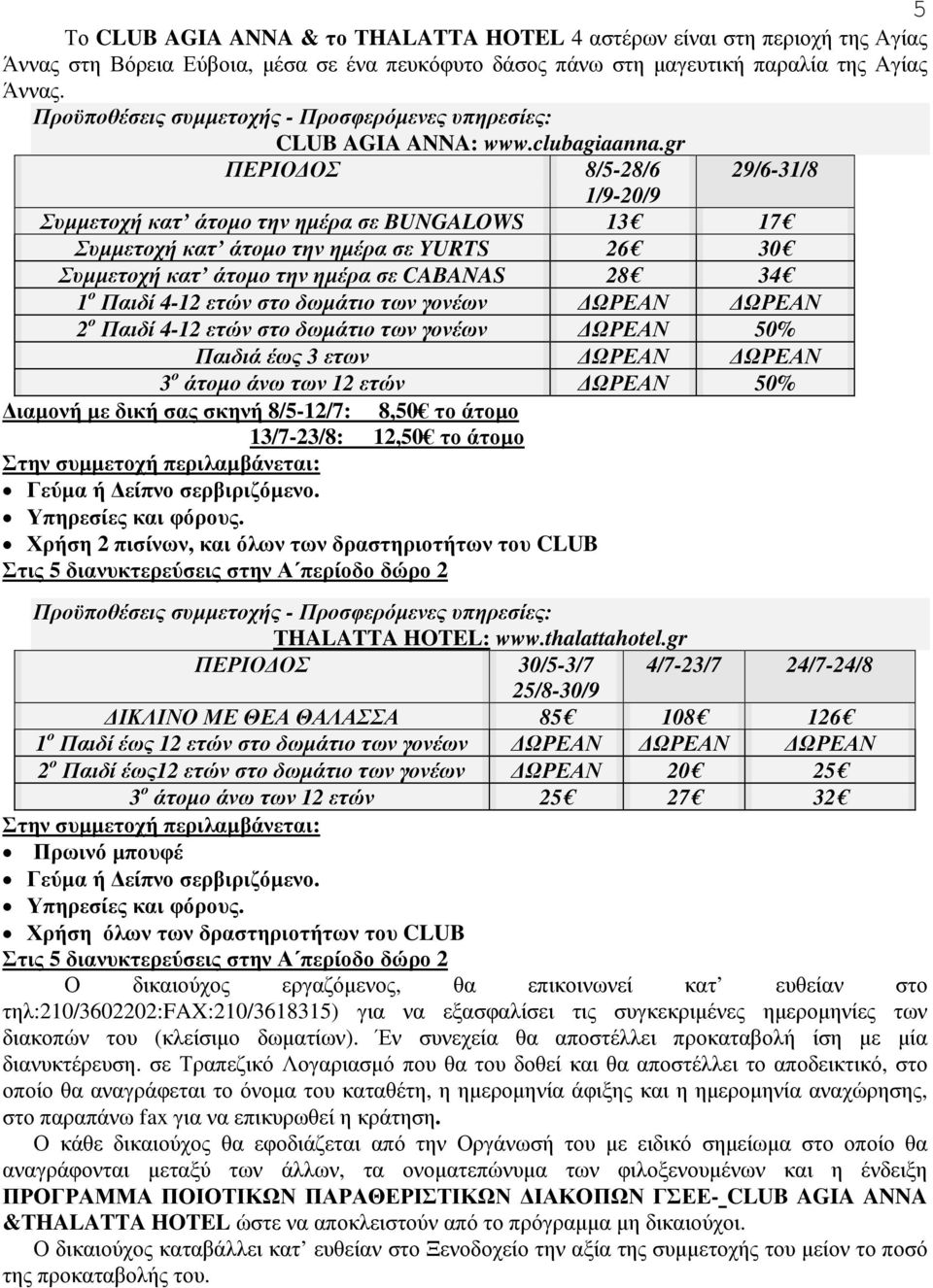 gr ΠΕΡΙΟ ΟΣ 8/5-28/6 29/6-31/8 1/9-20/9 Συµµετοχή κατ άτοµο την ηµέρα σε BUNGALOWS 13 17 Συµµετοχή κατ άτοµο την ηµέρα σε YURTS 26 30 Συµµετοχή κατ άτοµο την ηµέρα σε CABANAS 28 34 1 ο Παιδί 4-12