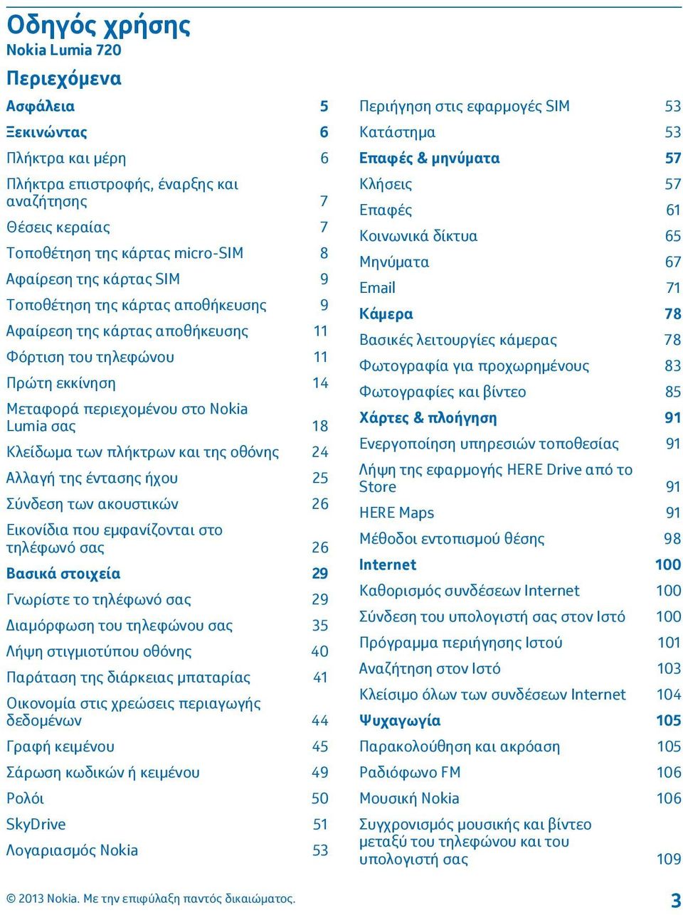 της οθόνης 24 Αλλαγή της έντασης ήχου 25 Σύνδεση των ακουστικών 26 Εικονίδια που εμφανίζονται στο τηλέφωνό σας 26 Βασικά στοιχεία 29 Γνωρίστε το τηλέφωνό σας 29 Διαμόρφωση του τηλεφώνου σας 35 Λήψη