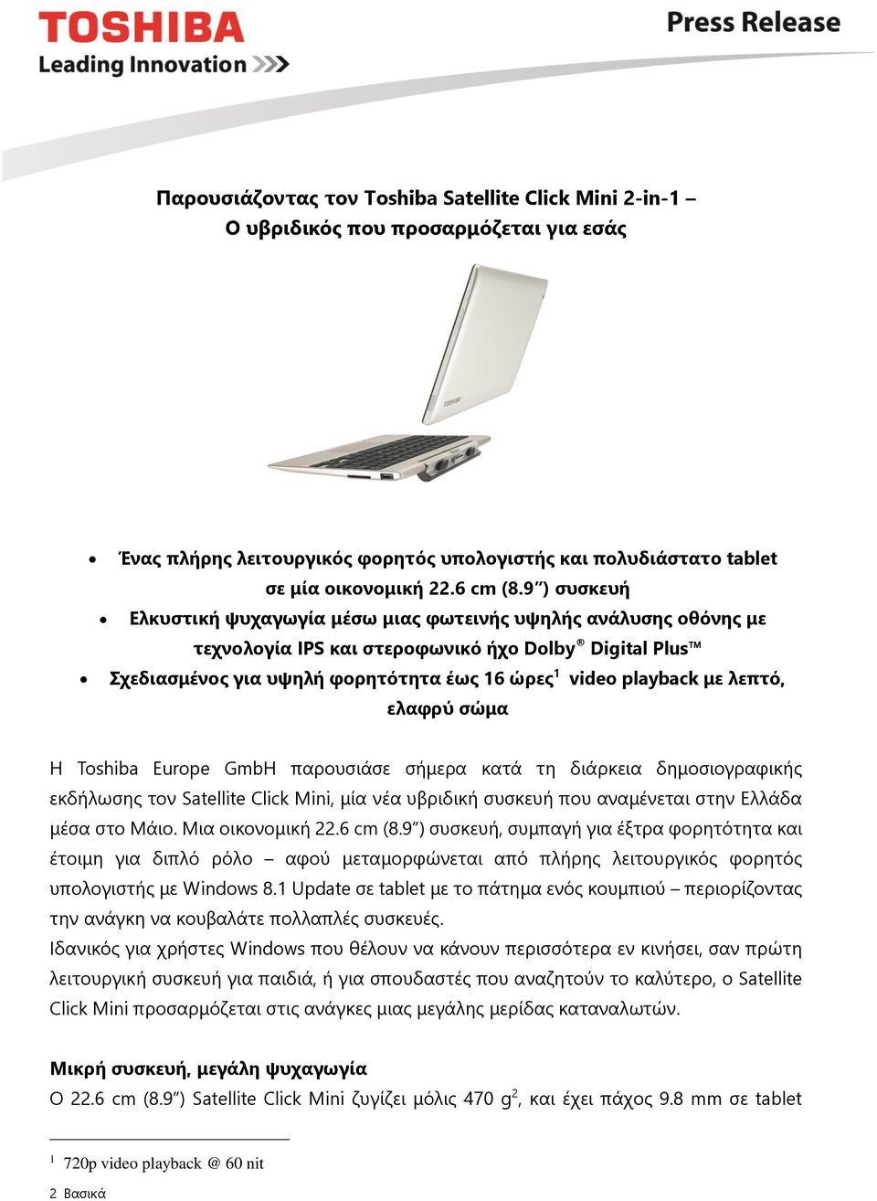 λεπτό, ελαφρύ σώμα Η Toshiba Europe GmbH παρουσιάσε σήμερα κατά τη διάρκεια δημοσιογραφικής εκδήλωσης τον Satellite Click Mini, μία νέα υβριδική συσκευή που αναμένεται στην Ελλάδα μέσα στο Μάιο.