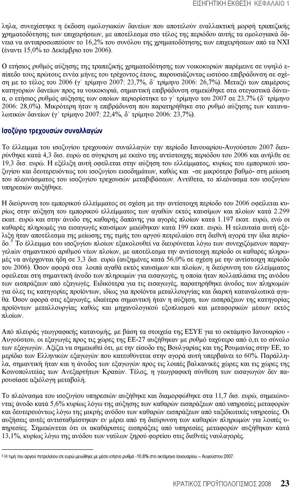 Ο ετήσιος ρυθμός αύξησης της τραπεζικής χρηματοδότησης των νοικοκυριών παρέμεινε σε υψηλό ε- πίπεδο τους πρώτους εννέα μήνες του τρέχοντος έτους, παρουσιάζοντας ωστόσο επιβράδυνση σε σχέση με το