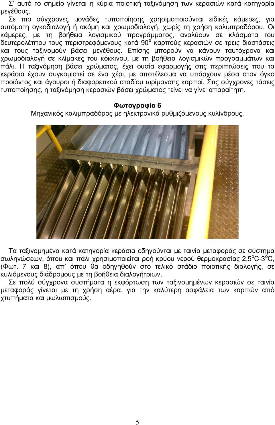 Οι κάµερες, µε τη βοήθεια λογισµικού προγράµµατος, αναλύουν σε κλάσµατα του δευτερολέπτου τους περιστρεφόµενους κατά 90 ο καρπούς κερασιών σε τρεις διαστάσεις και τους ταξινοµούν βάσει µεγέθους.