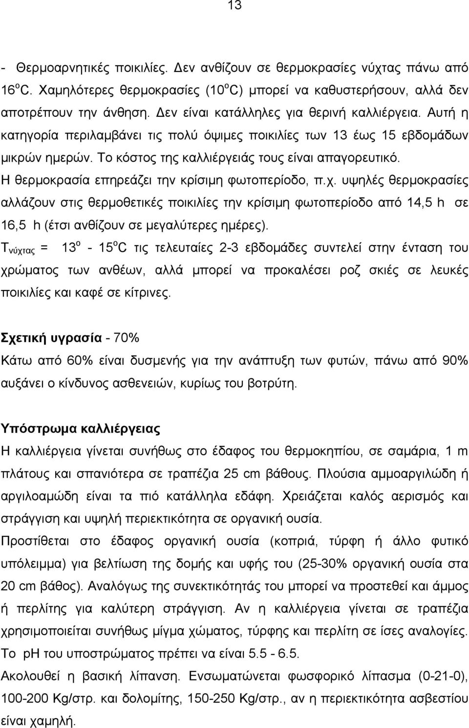 Η θερμοκρασία επηρεάζει την κρίσιμη φωτοπερίοδο, π.χ. υψηλές θερμοκρασίες αλλάζουν στις θερμοθετικές ποικιλίες την κρίσιμη φωτοπερίοδο από 14,5 h σε 16,5 h (έτσι ανθίζουν σε μεγαλύτερες ημέρες).