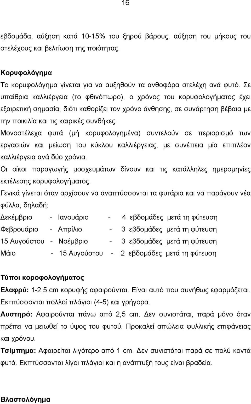 Μονοστέλεχα φυτά (μή κορυφολογημένα) συντελούν σε περιορισμό των εργασιών και μείωση του κύκλου καλλιέργειας, με συνέπεια μία επιπλέον καλλιέργεια ανά δύο χρόνια.