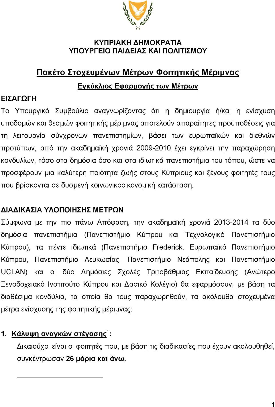 χρονιά 2009-2010 έχει εγκρίνει την παραχώρηση κονδυλίων, τόσο στα δημόσια όσο και στα ιδιωτικά πανεπιστήμια του τόπου, ώστε να προσφέρουν μια καλύτερη ποιότητα ζωής στους Κύπριους και ξένους φοιτητές