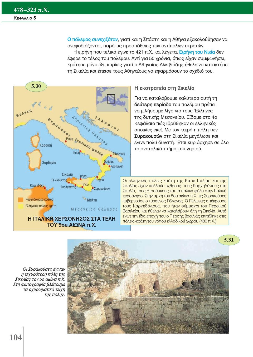 Είδαμε στο 4ο Κεφάλαιο πώς ιδρύθηκαν οι ελληνικές αποικίες εκεί. Με τον καιρό η πόλη των Συρακουσών στη Σικελία μεγάλωσε και έγινε πολύ δυνατή. Έτσι κυριάρχησε σε όλο το ανατολικό τμήμα του νησιού.