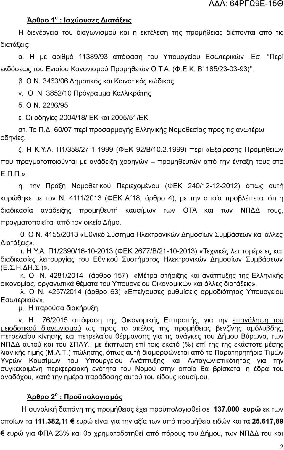 Οι οδηγίες 2004/18/ ΕΚ και 2005/51/ΕΚ. στ. Το Π.Δ. 60/07 περί προσαρμογής Ελληνικής Νομοθεσίας προς τις ανωτέρω οδηγίες. ζ. Η Κ.Υ.Α. Π1/358/27-1-1999 (ΦΕΚ 92/Β/10.2.1999) περί «Εξαίρεσης Προμηθειών που πραγματοποιούνται με ανάδειξη χορηγών προμηθευτών από την ένταξη τους στο Ε.