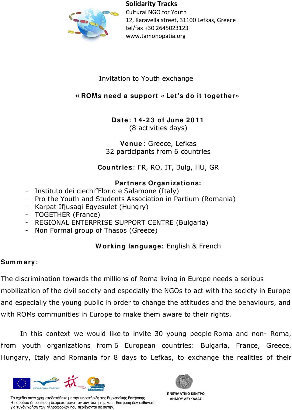 FR, RΟ, IT, Bulg, HU, GR Partners Organizations: - Instituto dei ciechi Florio e Salamone (Italy) - Pro the Youth and Students Association in Partium (Romania) - Karpat Ifjusagi Egyesulet (Hungry) -