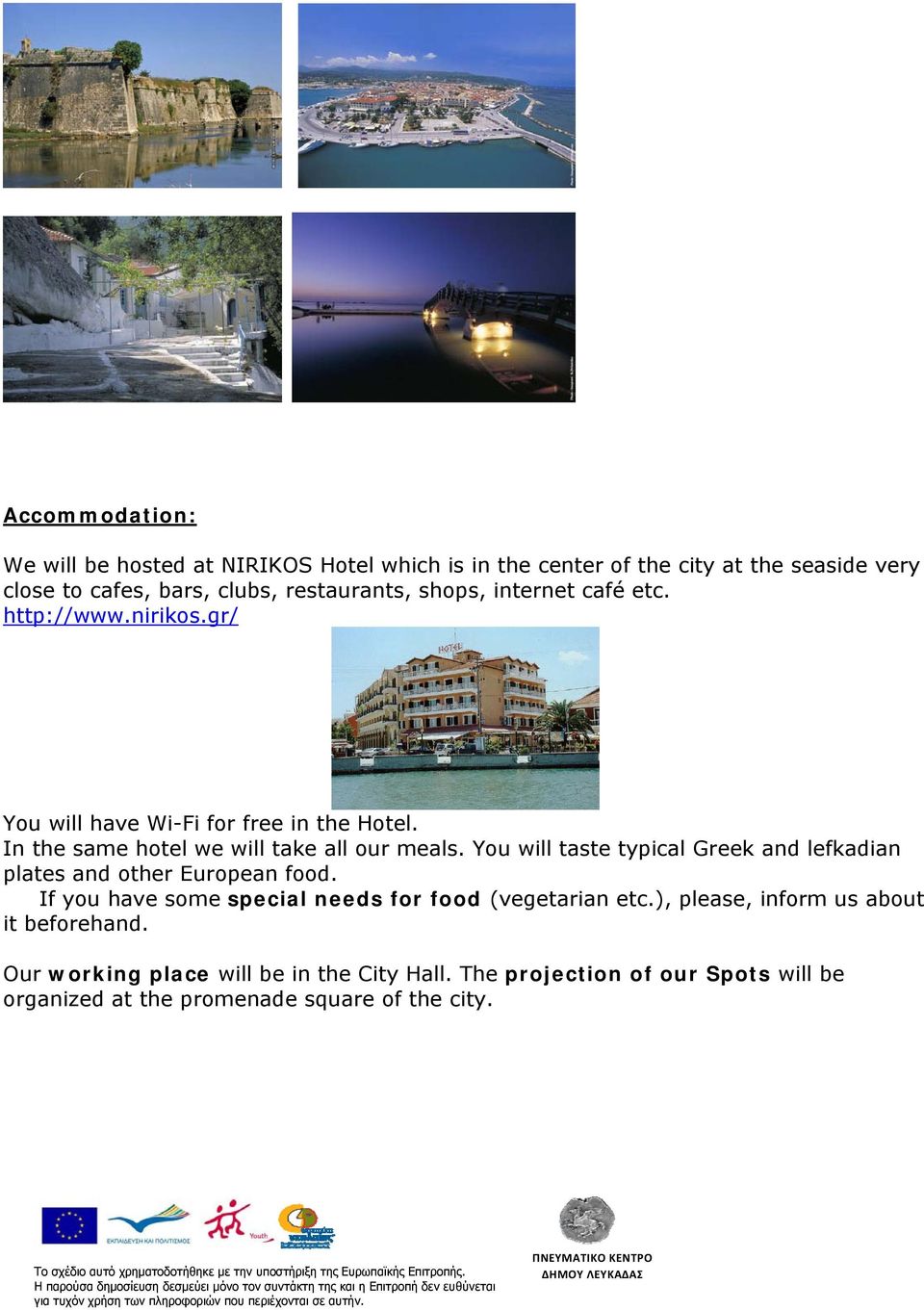 In the same hotel we will take all our meals. You will taste typical Greek and lefkadian plates and other European food.