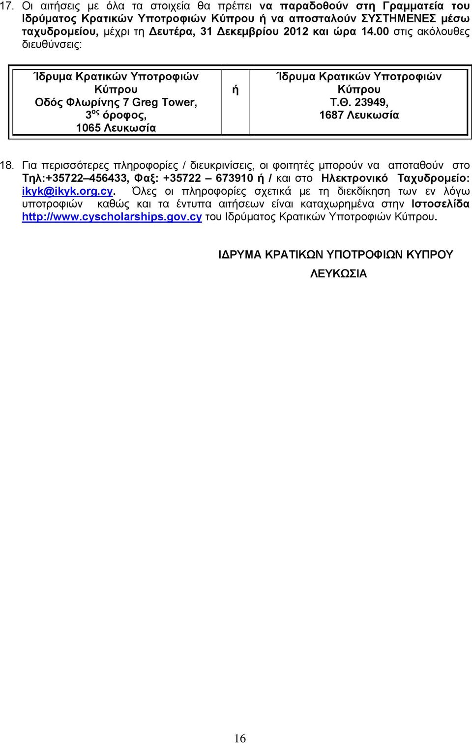 Για περισσότερες πληροφορίες / διευκρινίσεις, οι φοιτητές μπορούν να αποταθούν στο Τηλ:+35722 456433, Φαξ: +35722 673910 ή / και στο Ηλεκτρονικό Ταχυδρομείο: ikyk@ikyk.org.cy.