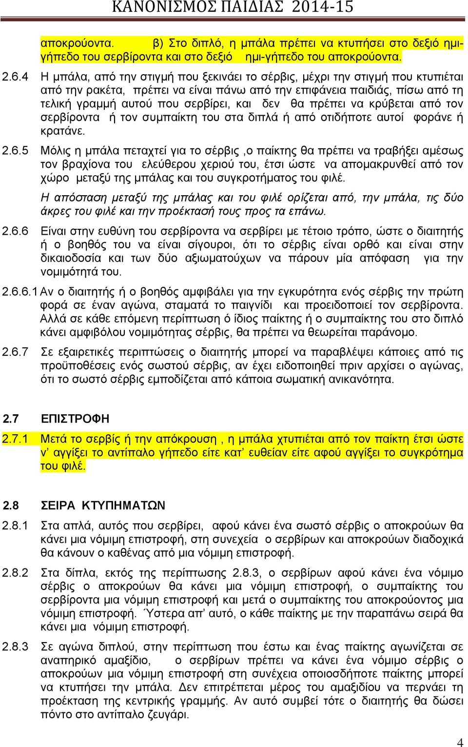 θα πρέπει να κρύβεται από τον σερβίροντα ή τον συμπαίκτη του στα διπλά ή από οτιδήποτε αυτοί φοράνε ή κρατάνε. 2.6.