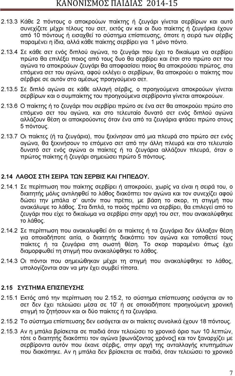 4 Σε κάθε σετ ενός διπλού αγώνα, το ζευγάρι που έχει το δικαίωμα να σερβίρει πρώτο θα επιλέξει ποιος από τους δυο θα σερβίρει και έτσι στο πρώτο σετ του αγώνα το αποκρούων ζευγάρι θα αποφασίσει ποιος