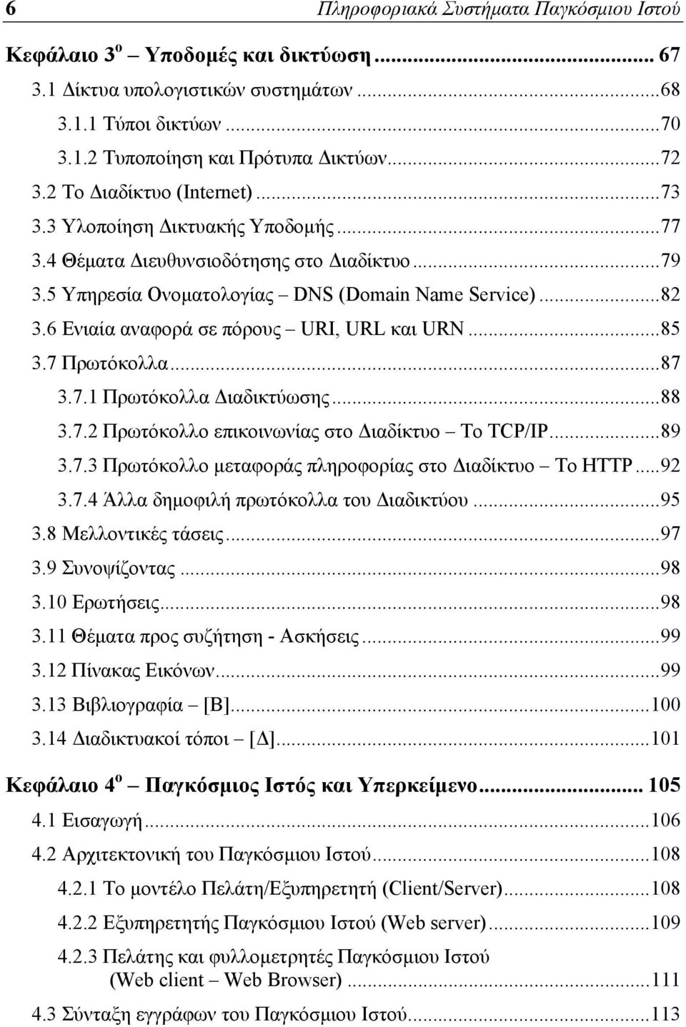 6 Ενιαία αναφορά σε πόρους URI, URL και URN... 85 3.7 Πρωτόκολλα... 87 3.7.1 Πρωτόκολλα Διαδικτύωσης... 88 3.7.2 Πρωτόκολλο επικοινωνίας στο Διαδίκτυο Το TCP/IP... 89 3.7.3 Πρωτόκολλο μεταφοράς πληροφορίας στο Διαδίκτυο Το ΗΤΤΡ.