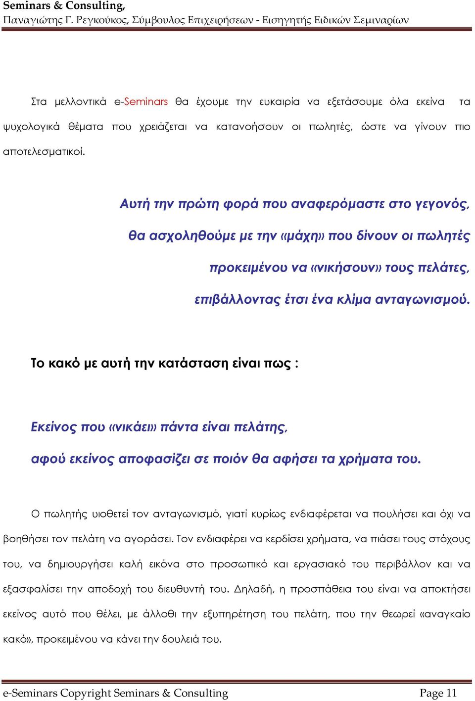 Το κακό με αυτή την κατάσταση είναι πως : Εκείνος που «νικάει» πάντα είναι πελάτης, αφού εκείνος αποφασίζει σε ποιόν θα αφήσει τα χρήματα του.