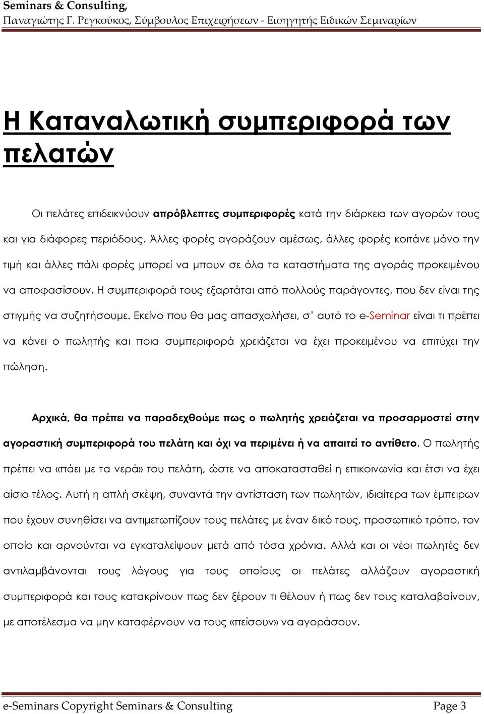 Η συμπεριφορά τους εξαρτάται από πολλούς παράγοντες, που δεν είναι της στιγμής να συζητήσουμε.