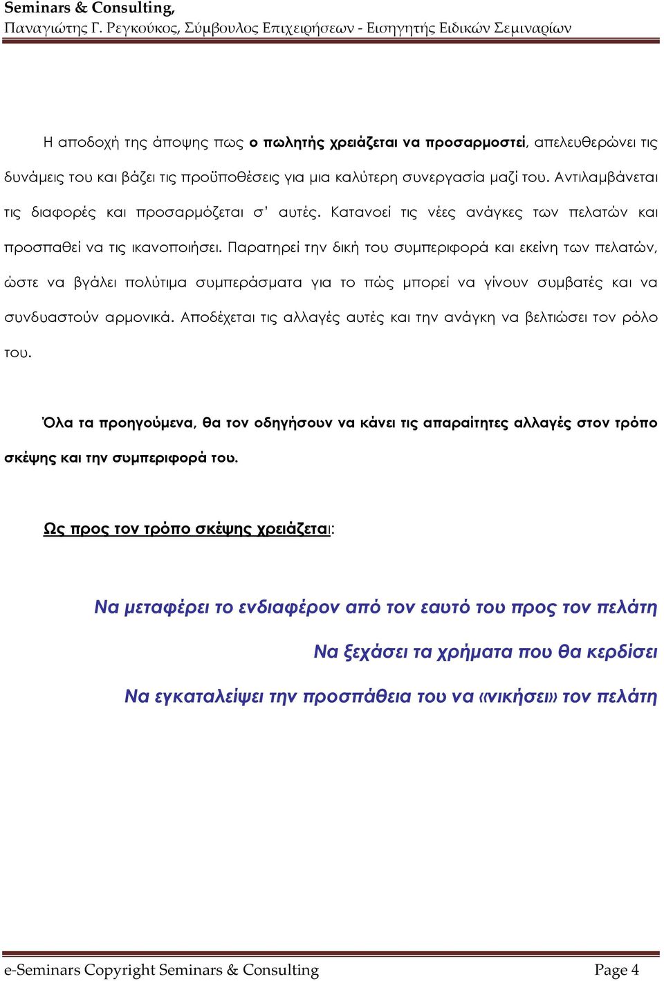 Παρατηρεί την δική του συμπεριφορά και εκείνη των πελατών, ώστε να βγάλει πολύτιμα συμπεράσματα για το πώς μπορεί να γίνουν συμβατές και να συνδυαστούν αρμονικά.