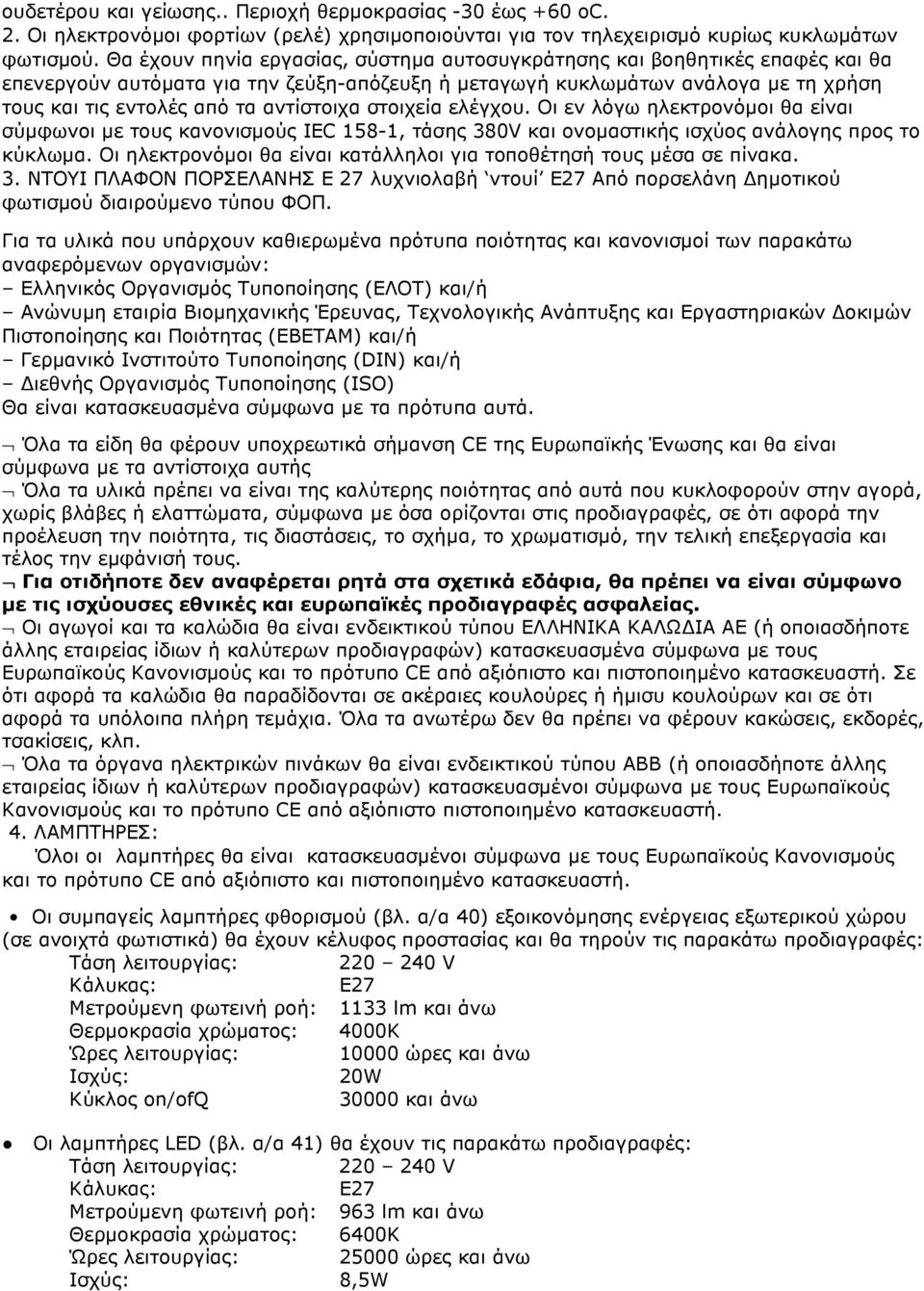 αντίστοιχα στοιχεία ελέγχου. Οι εν λόγω ηλεκτρονόµοι θα είναι σύµφωνοι µε τους κανονισµούς IEC 158-1, τάσης 380V και ονοµαστικής ισχύος ανάλογης προς το κύκλωµα.