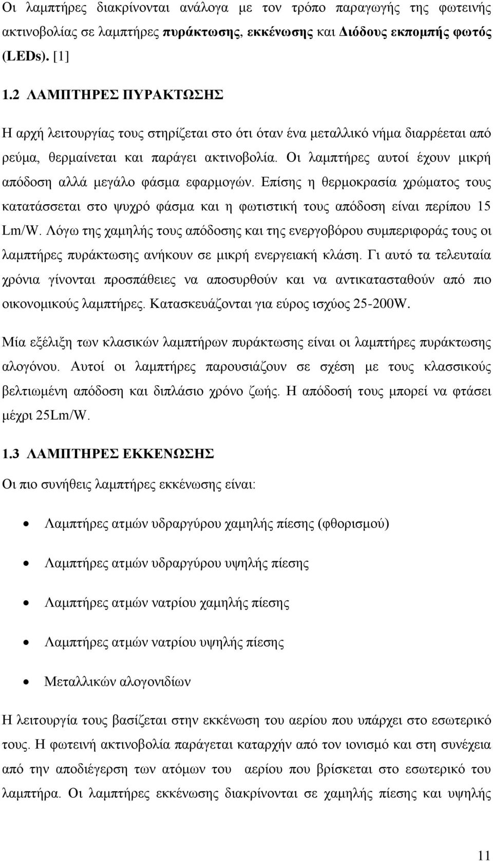 Οι λαμπτήρες αυτοί έχουν μικρή απόδοση αλλά μεγάλο φάσμα εφαρμογών. Επίσης η θερμοκρασία χρώματος τους κατατάσσεται στο ψυχρό φάσμα και η φωτιστική τους απόδοση είναι περίπου 15 Lm/W.