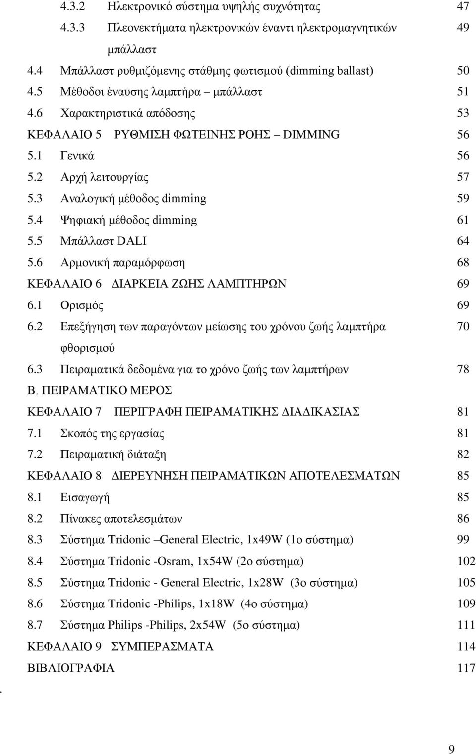 4 Ψηφιακή μέθοδος dimming 61 5.5 Μπάλλαστ DALI 64 5.6 Αρμονική παραμόρφωση 68 ΚΕΦΑΛΑΙΟ 6 ΔΙΑΡΚΕΙΑ ΖΩΗΣ ΛΑΜΠΤΗΡΩΝ 69 6.1 Ορισμός 69 6.