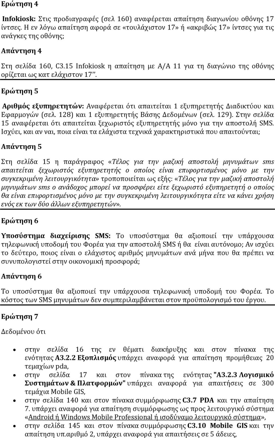 15 Infokiosk η απαίτηση με Α/Α 11 για τη διαγώνιο της οθόνης ορίζεται ως κατ ελάχιστον 17. Ερώτηση 5 Αριθμός εξυπηρετητών: Αναφέρεται ότι απαιτείται 1 εξυπηρετητής Διαδικτύου και Εφαρμογών (σελ.