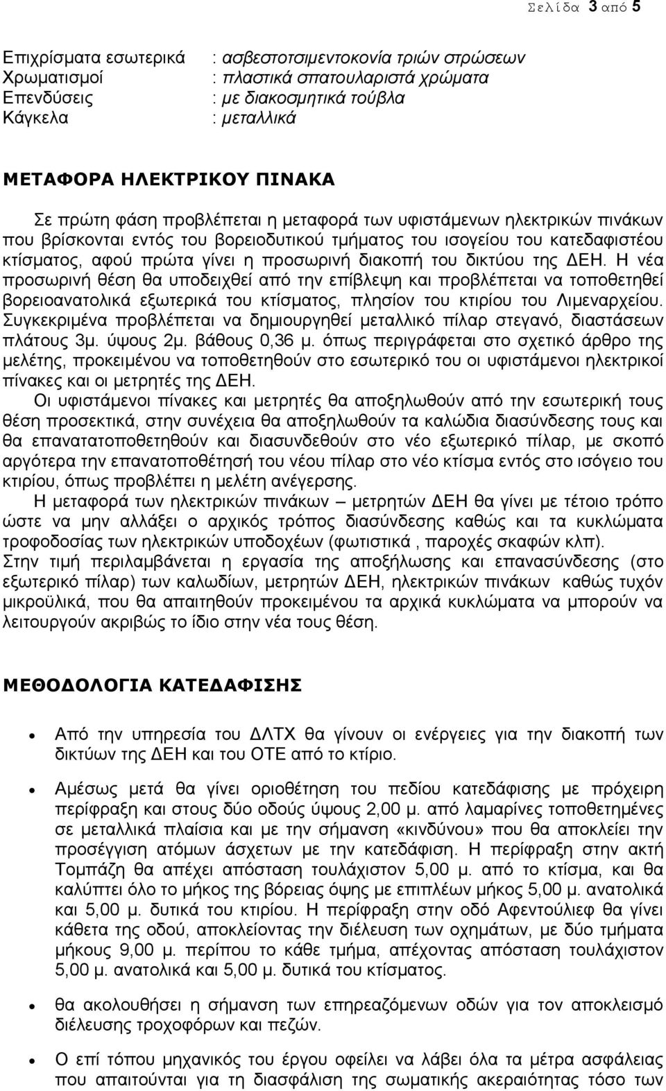 διακοπή του δικτύου της ΔΕΗ. Η νέα προσωρινή θέση θα υποδειχθεί από την επίβλεψη και προβλέπεται να τοποθετηθεί βορειοανατολικά εξωτερικά του κτίσματος, πλησίον του κτιρίου του Λιμεναρχείου.