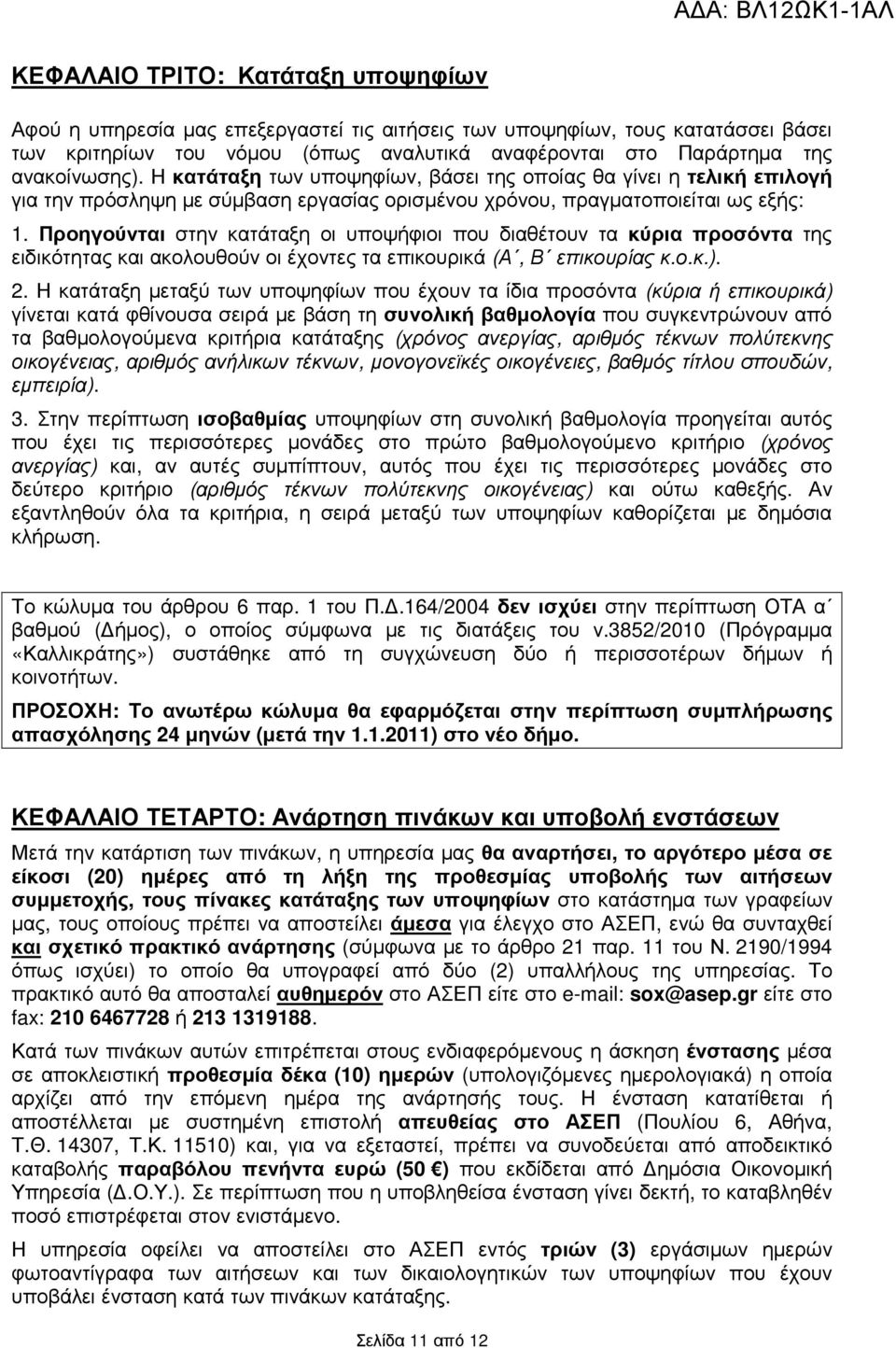 Προηγούνται στην κατάταξη οι υποψήφιοι που διαθέτουν τα κύρια προσόντα της ειδικότητας ακολουθούν οι έχοντες τα επικουρικά (Α, Β επικουρίας κ.ο.κ.). 2.