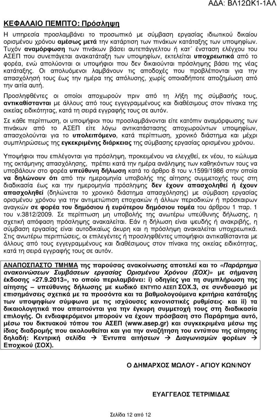 διούνται πρόσληψης βάσει της νέας κατάταξης. Οι απολυόµενοι λαµβάνουν τις αποδοχές που προβλέπονται για την απασχόλησή τους έως την ηµέρα της απόλυσης, χωρίς οποιαδήποτε αποζηµίωση από την αιτία αυτή.